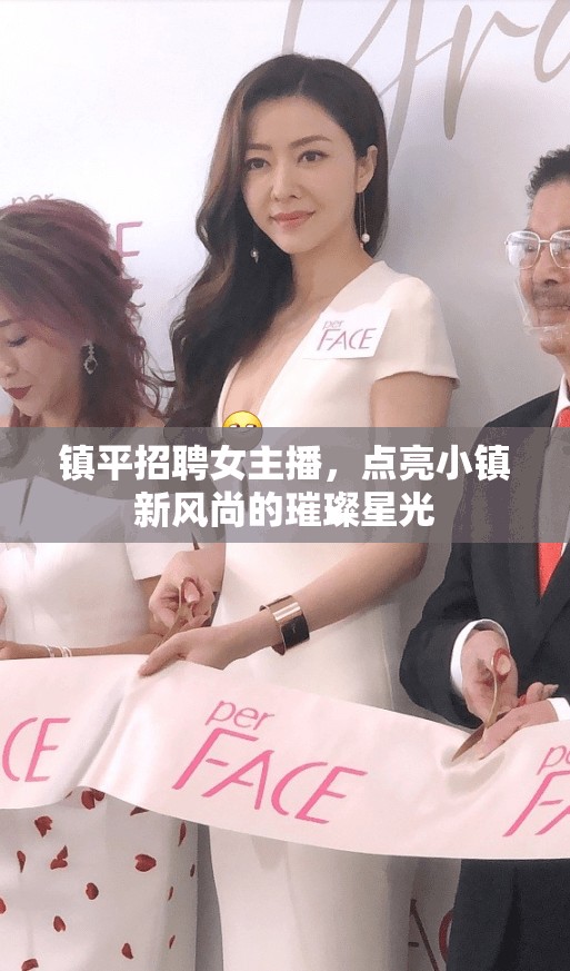 鎮(zhèn)平招聘女主播，點(diǎn)亮小鎮(zhèn)新風(fēng)尚的璀璨星光