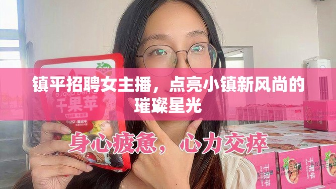 鎮(zhèn)平招聘女主播，點(diǎn)亮小鎮(zhèn)新風(fēng)尚的璀璨星光