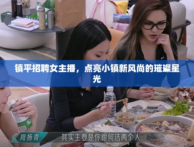 鎮(zhèn)平招聘女主播，點(diǎn)亮小鎮(zhèn)新風(fēng)尚的璀璨星光
