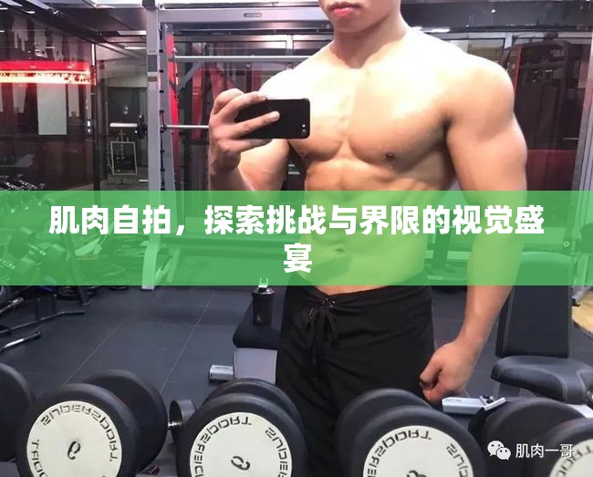 肌肉自拍，探索挑戰(zhàn)與界限的視覺(jué)盛宴