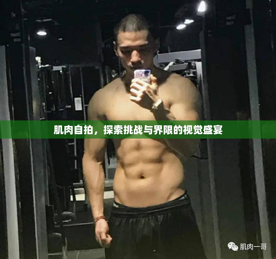 肌肉自拍，探索挑戰(zhàn)與界限的視覺(jué)盛宴