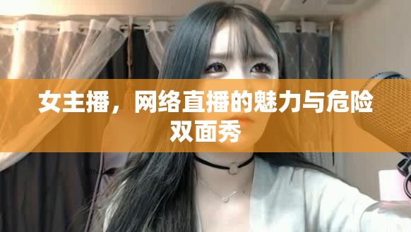 女主播，網(wǎng)絡(luò)直播的魅力與危險(xiǎn)雙面秀