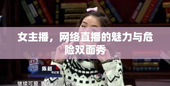 女主播，網(wǎng)絡(luò)直播的魅力與危險(xiǎn)雙面秀