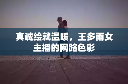 真誠(chéng)繪就溫暖，王多雨女主播的網(wǎng)路色彩