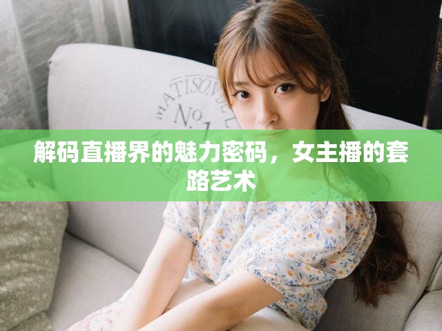 解碼直播界的魅力密碼，女主播的套路藝術(shù)