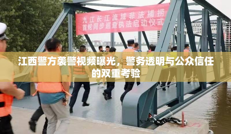 江西警方襲警視頻曝光，警務(wù)透明與公眾信任的雙重考驗(yàn)