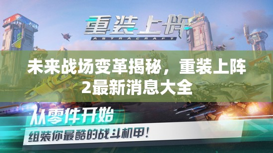 未來(lái)戰(zhàn)場(chǎng)變革揭秘，重裝上陣2最新消息大全