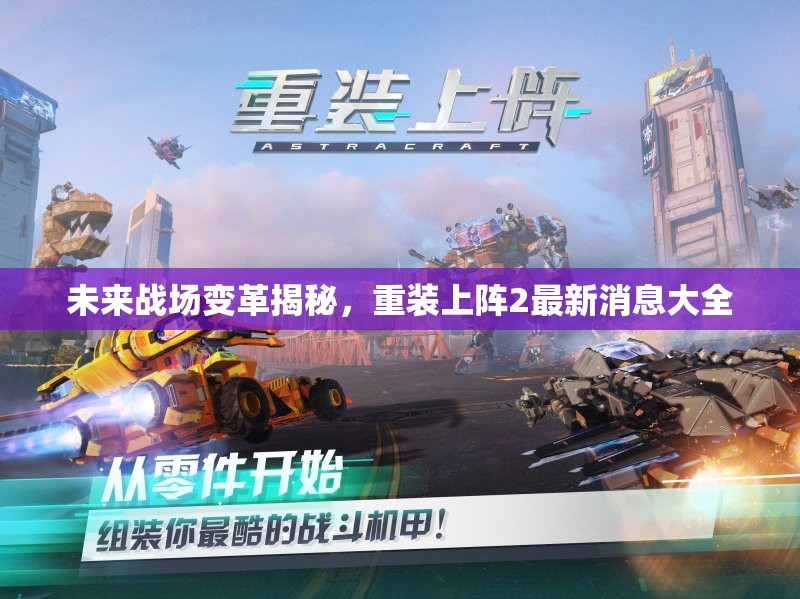 未來(lái)戰(zhàn)場(chǎng)變革揭秘，重裝上陣2最新消息大全