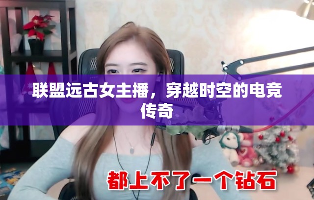 聯(lián)盟遠(yuǎn)古女主播，穿越時(shí)空的電競傳奇