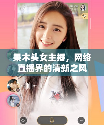 呆木頭女主播，網(wǎng)絡(luò)直播界的清新之風(fēng)