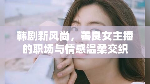 韓劇新風(fēng)尚，善良女主播的職場與情感溫柔交織