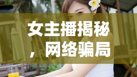 女主播揭秘，網(wǎng)絡(luò)騙局背后的光鮮真相