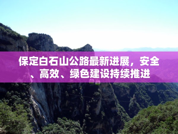 保定白石山公路最新進(jìn)展，安全、高效、綠色建設(shè)持續(xù)推進(jìn)