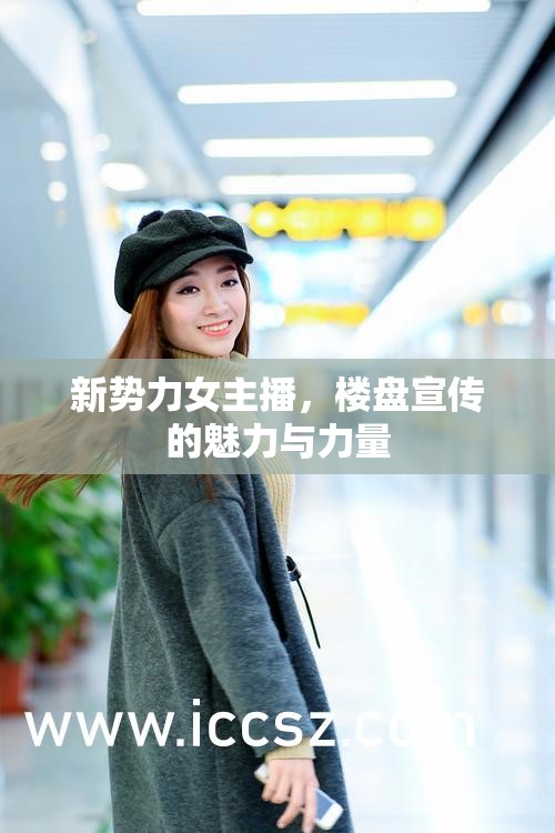 新勢力女主播，樓盤宣傳的魅力與力量