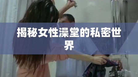 揭秘女性澡堂的私密世界