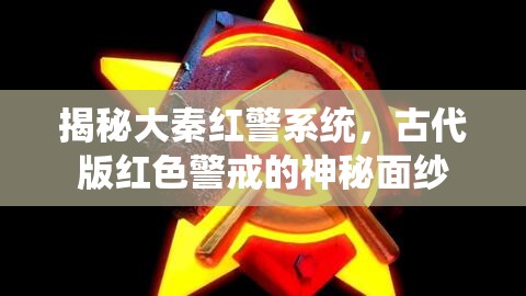 揭秘大秦紅警系統(tǒng)，古代版紅色警戒的神秘面紗