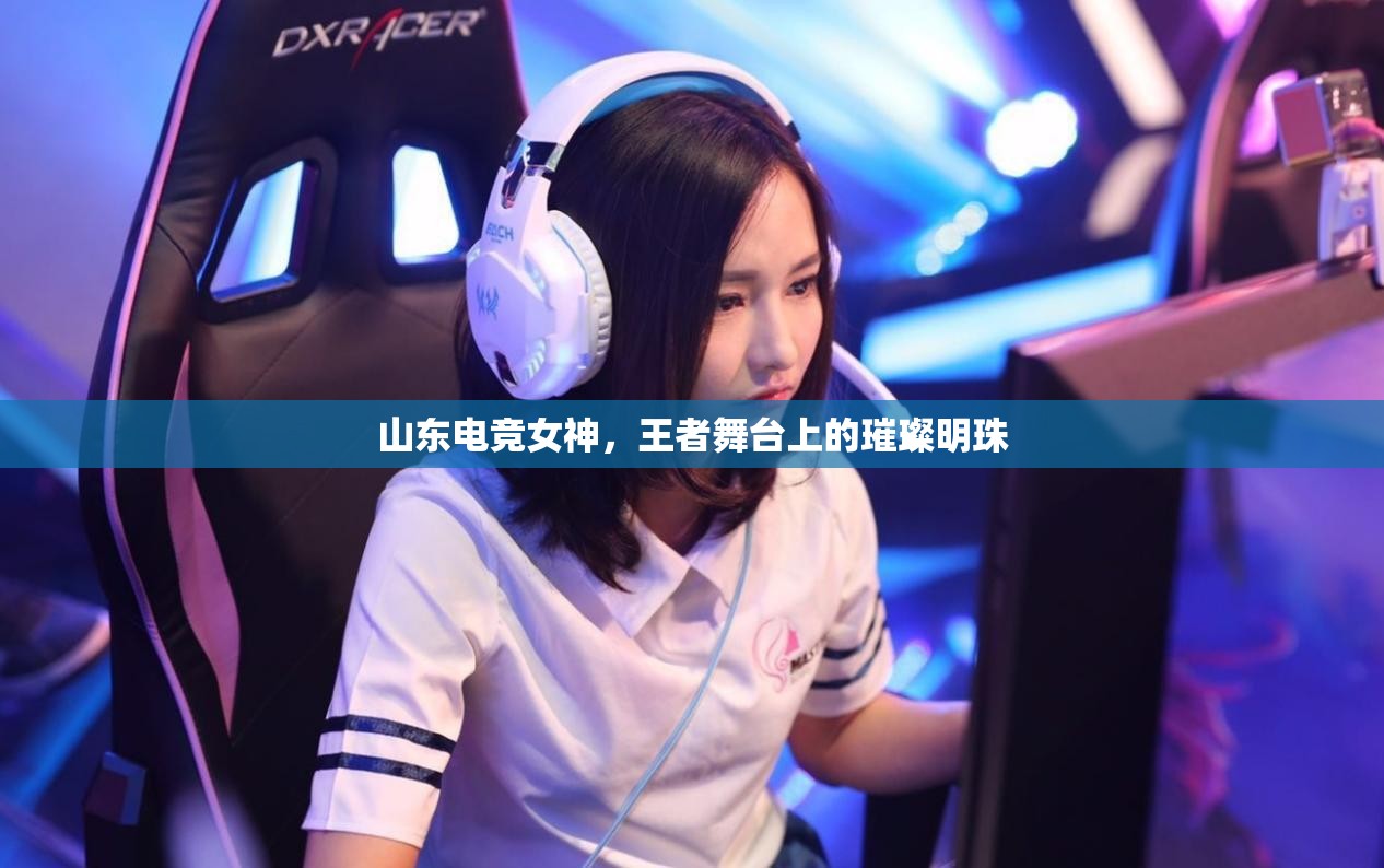 山東電競(jìng)女神，王者舞臺(tái)上的璀璨明珠