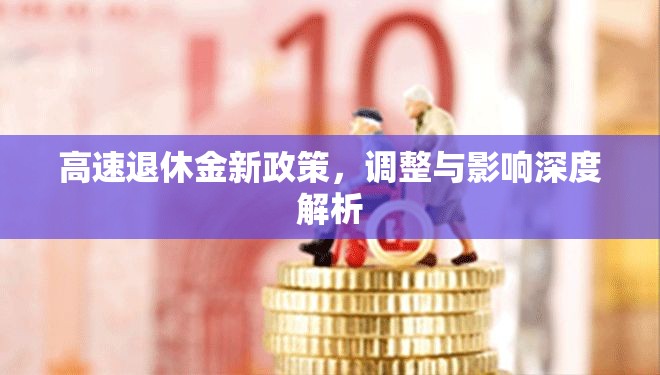 高速退休金新政策，調(diào)整與影響深度解析