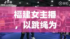 福建女主播，以跳繩為筆，繪出健康與活力的多彩畫卷