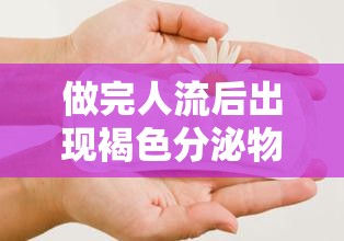 做完人流后出現褐色分泌物，正常嗎？女性健康指南
