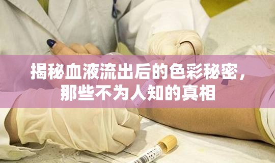 揭秘血液流出后的色彩秘密，那些不為人知的真相