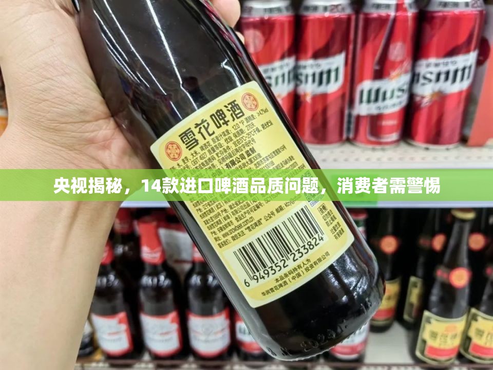央視揭秘，14款進口啤酒品質問題，消費者需警惕
