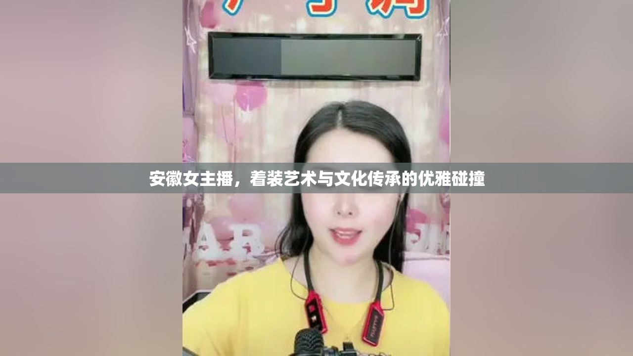 安徽女主播，著裝藝術(shù)與文化傳承的優(yōu)雅碰撞