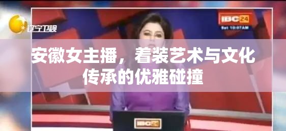 安徽女主播，著裝藝術(shù)與文化傳承的優(yōu)雅碰撞