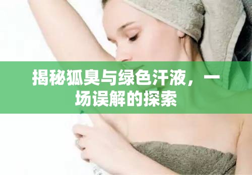 揭秘狐臭與綠色汗液，一場誤解的探索