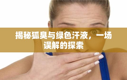 揭秘狐臭與綠色汗液，一場誤解的探索