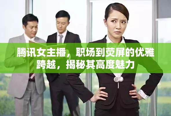 騰訊女主播，職場(chǎng)到熒屏的優(yōu)雅跨越，揭秘其高度魅力