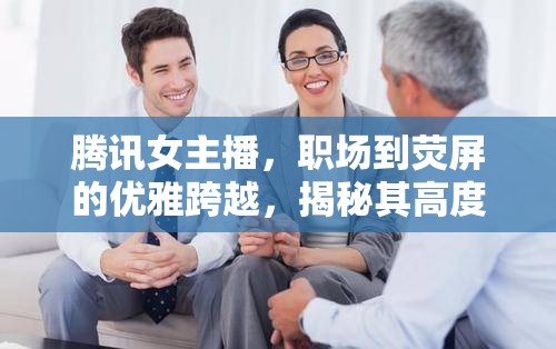 騰訊女主播，職場(chǎng)到熒屏的優(yōu)雅跨越，揭秘其高度魅力