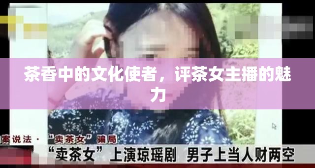 茶香中的文化使者，評茶女主播的魅力
