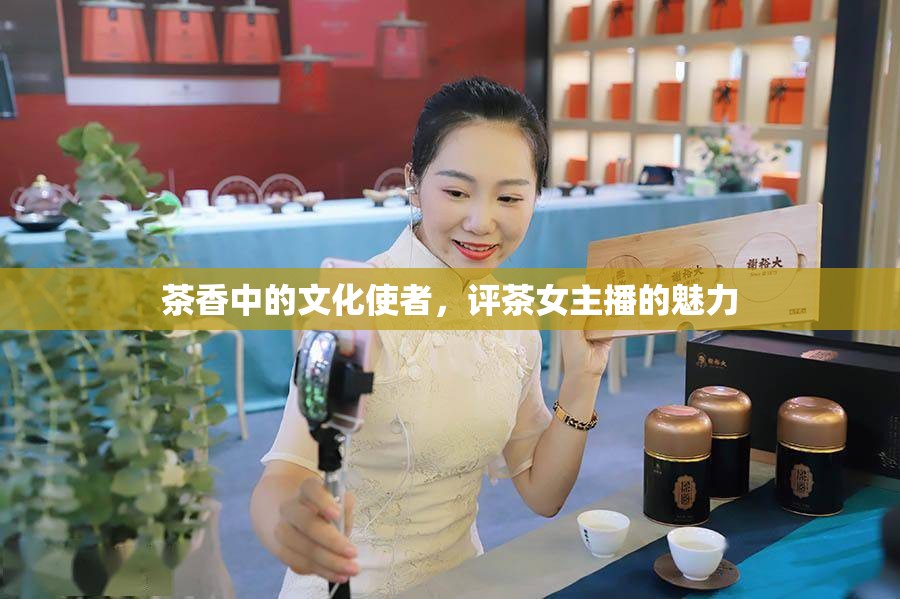 茶香中的文化使者，評茶女主播的魅力