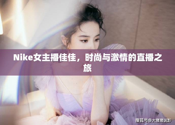 Nike女主播佳佳，時(shí)尚與激情的直播之旅