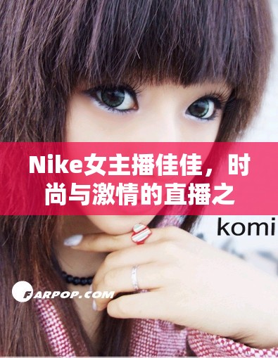 Nike女主播佳佳，時(shí)尚與激情的直播之旅