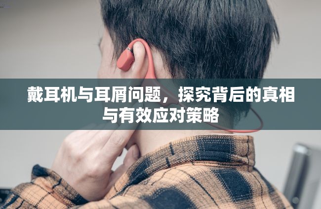 戴耳機與耳屑問題，探究背后的真相與有效應對策略