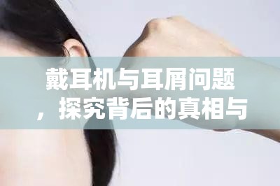 戴耳機與耳屑問題，探究背后的真相與有效應對策略