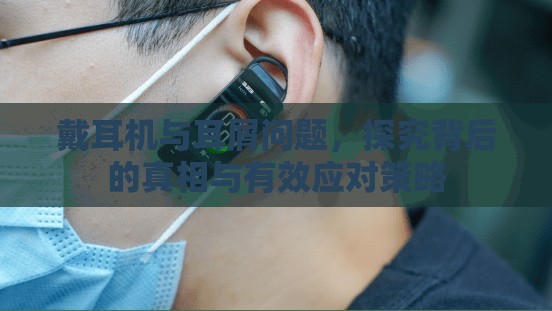戴耳機與耳屑問題，探究背后的真相與有效應對策略