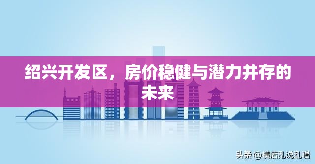 紹興開發(fā)區(qū)，房?jī)r(jià)穩(wěn)健與潛力并存的未來(lái)