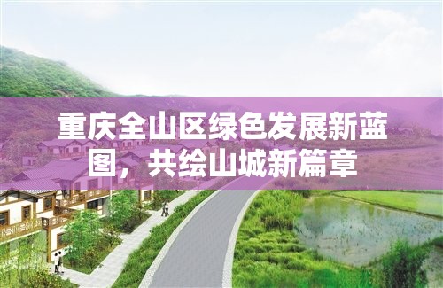 重慶全山區(qū)綠色發(fā)展新藍圖，共繪山城新篇章