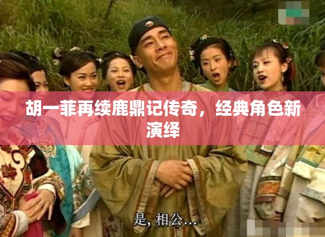 胡一菲再續(xù)鹿鼎記傳奇，經(jīng)典角色新演繹