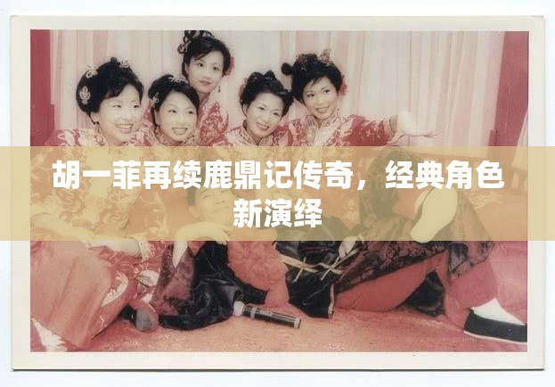 胡一菲再續(xù)鹿鼎記傳奇，經(jīng)典角色新演繹