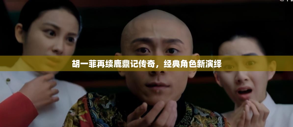 胡一菲再續(xù)鹿鼎記傳奇，經(jīng)典角色新演繹