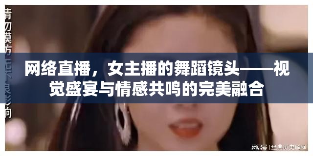 網(wǎng)絡(luò)直播，女主播的舞蹈鏡頭——視覺盛宴與情感共鳴的完美融合