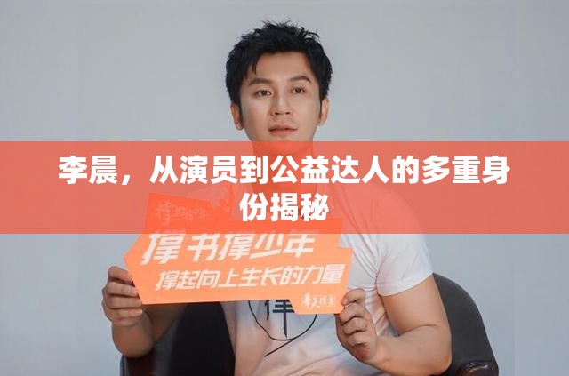 李晨，從演員到公益達(dá)人的多重身份揭秘