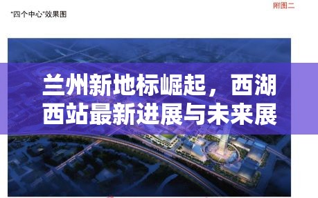 蘭州新地標(biāo)崛起，西湖西站最新進(jìn)展與未來展望
