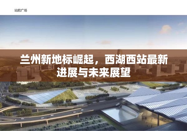 蘭州新地標(biāo)崛起，西湖西站最新進(jìn)展與未來展望