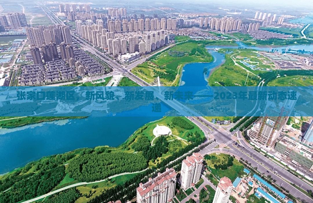 張家口蓮湖區(qū)，新風貌、新發(fā)展、新未來——2023年最新動態(tài)速遞