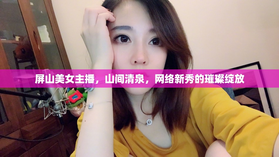 屏山美女主播，山間清泉，網(wǎng)絡(luò)新秀的璀璨綻放